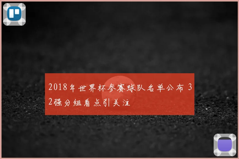 2018年世界杯参赛球队名单公布 32强分组看点引关注