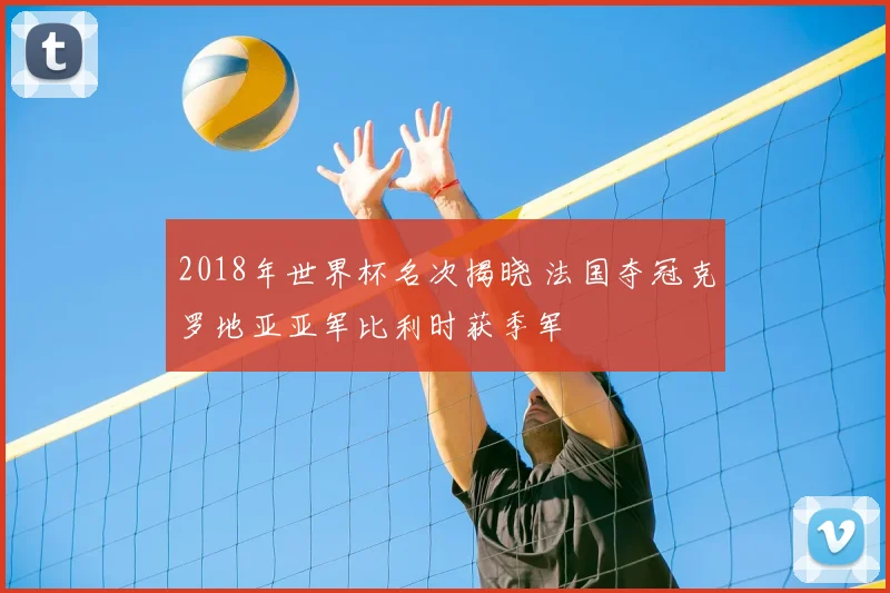 2018年世界杯名次揭晓 法国夺冠克罗地亚亚军比利时获季军