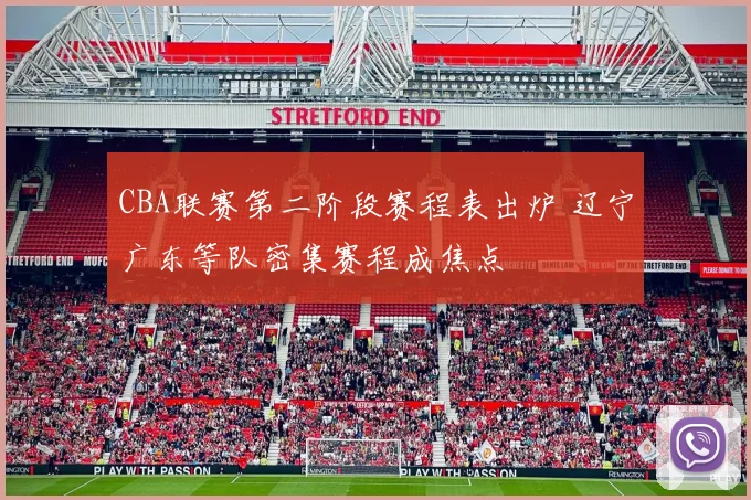 CBA联赛第二阶段赛程表出炉 辽宁广东等队密集赛程成焦点