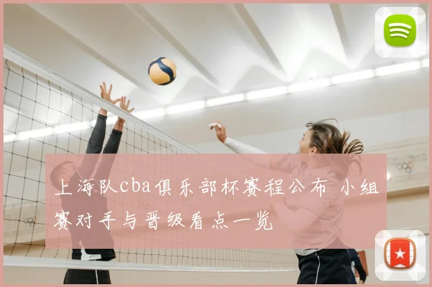 上海队cba俱乐部杯赛程公布 小组赛对手与晋级看点一览