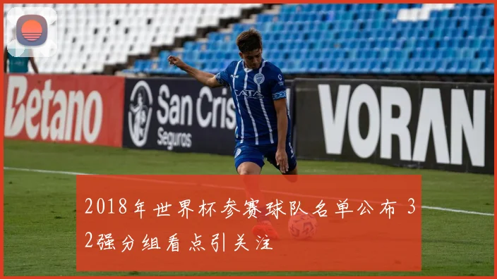 2018年世界杯参赛球队名单公布 32强分组看点引关注