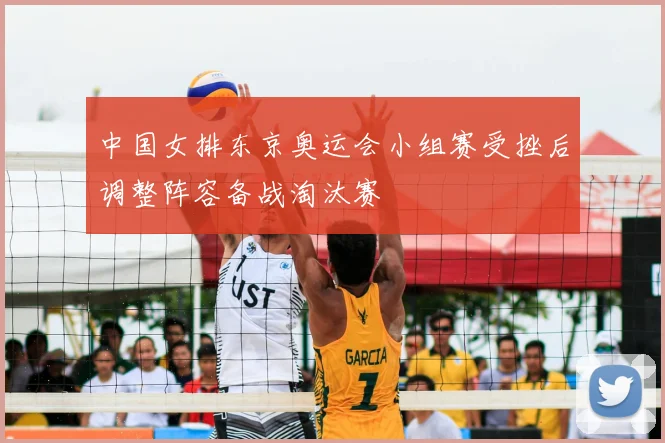 中国女排东京奥运会小组赛受挫后调整阵容备战淘汰赛