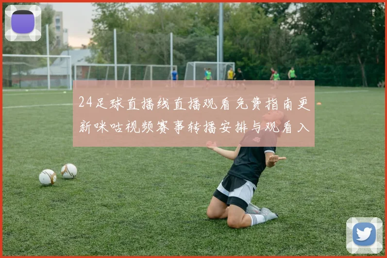 24足球直播线直播观看免费指南更新咪咕视频赛事转播安排与观看入口