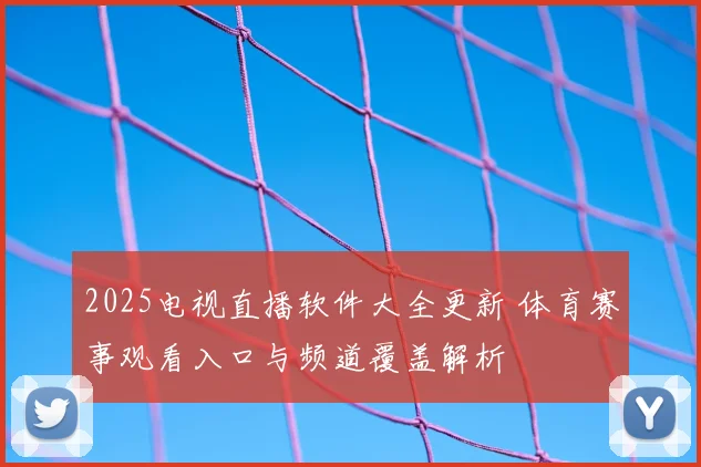 2025电视直播软件大全更新 体育赛事观看入口与频道覆盖解析
