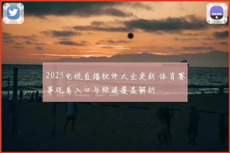 2025电视直播软件大全更新 体育赛事观看入口与频道覆盖解析