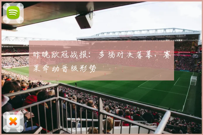 昨晚欧冠战报：多场对决落幕，赛果牵动晋级形势