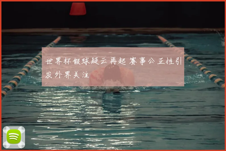 世界杯假球疑云再起 赛事公正性引发外界关注