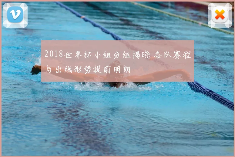 2018世界杯小组分组揭晓 各队赛程与出线形势提前明朗