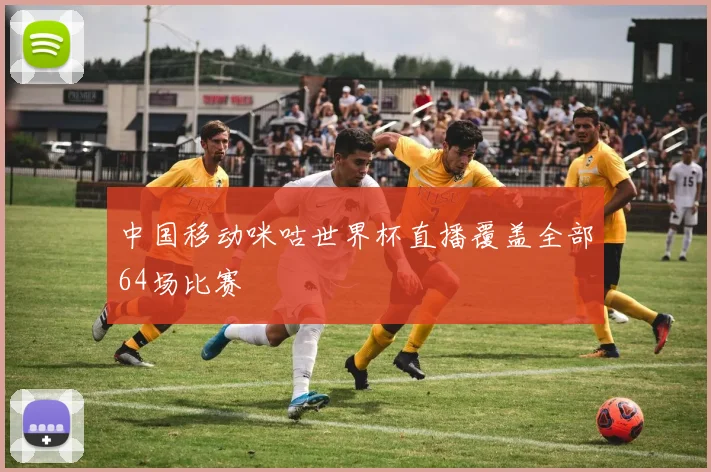 中国移动咪咕世界杯直播覆盖全部64场比赛