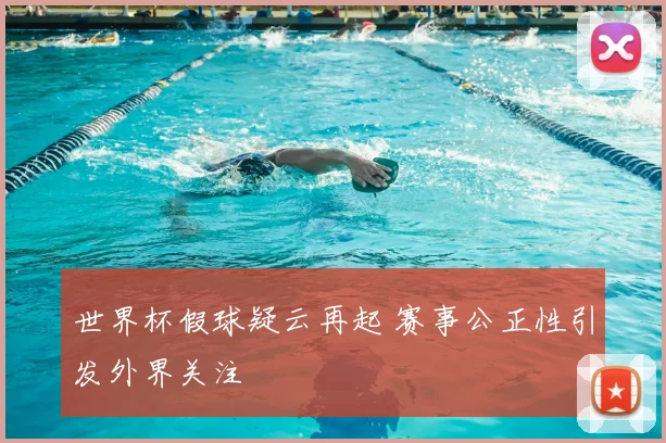 世界杯假球疑云再起 赛事公正性引发外界关注