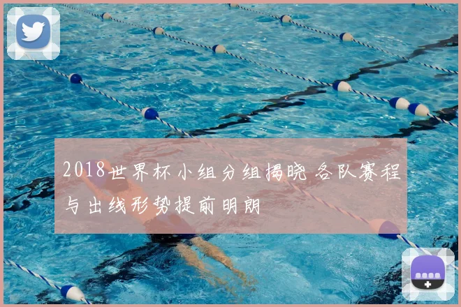 2018世界杯小组分组揭晓 各队赛程与出线形势提前明朗